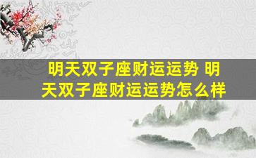 明天双子座财运运势 明天双子座财运运势怎么样
